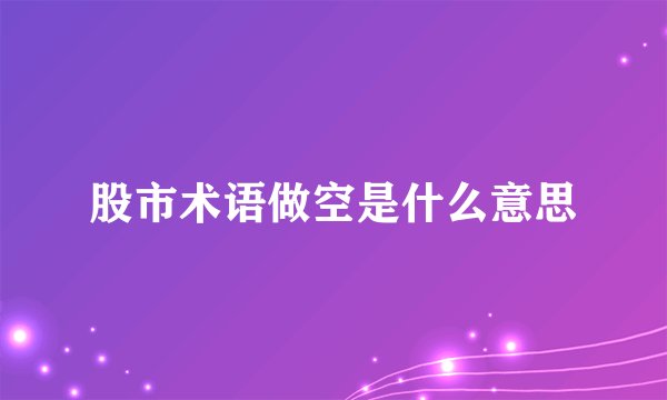 股市术语做空是什么意思
