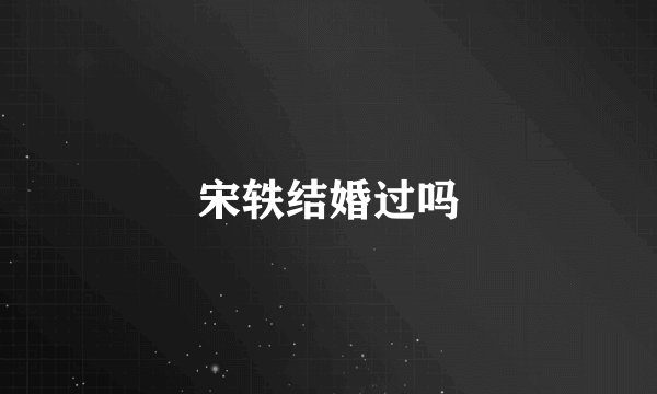 宋轶结婚过吗