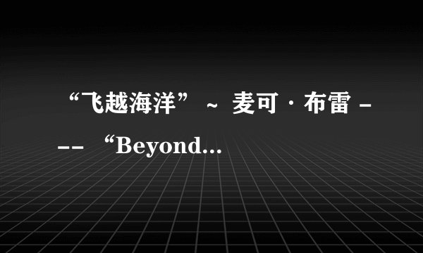 “飞越海洋”～ 麦可·布雷 --- “Beyond The Sea”～ Micheal Bublé