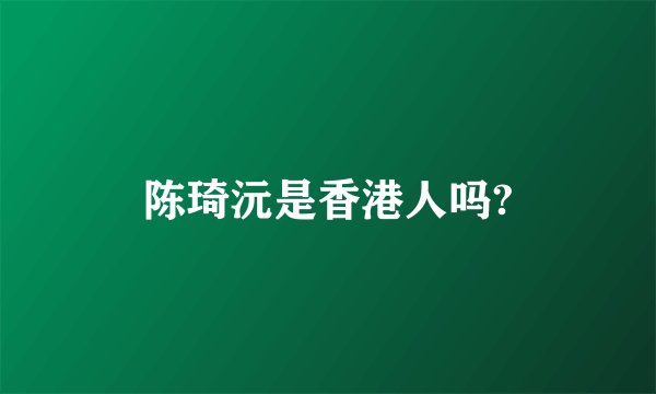 陈琦沅是香港人吗?