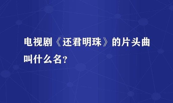 电视剧《还君明珠》的片头曲叫什么名？