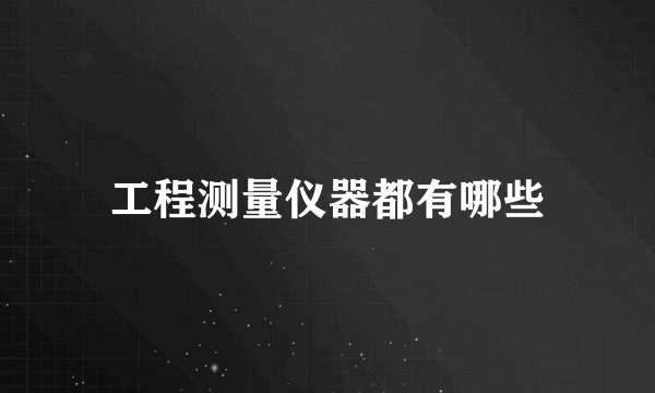 工程测量仪器都有哪些