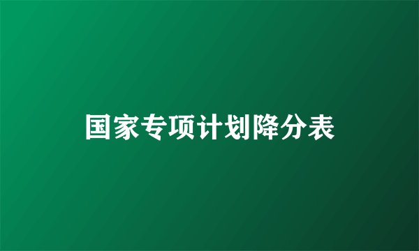 国家专项计划降分表