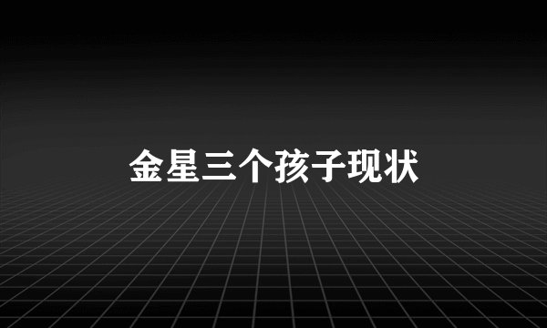 金星三个孩子现状
