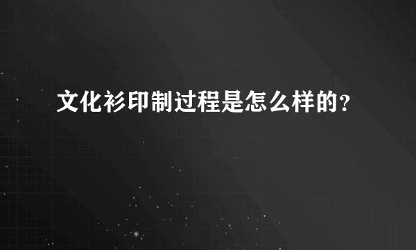 文化衫印制过程是怎么样的?