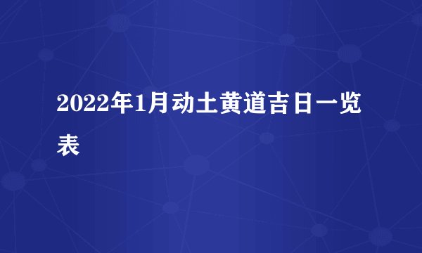 2022年1月动土黄道吉日一览表