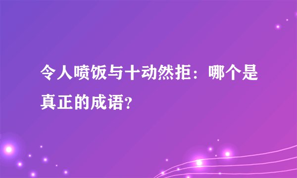 令人喷饭与十动然拒：哪个是真正的成语？