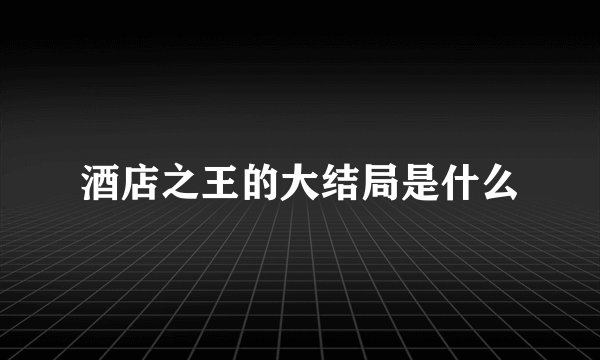 酒店之王的大结局是什么
