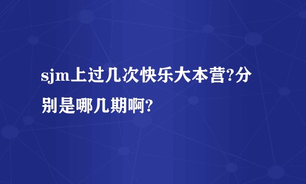 sjm上过几次快乐大本营?分别是哪几期啊?