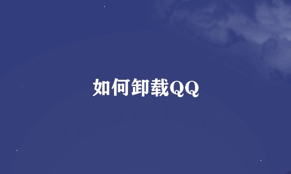 如何卸载QQ