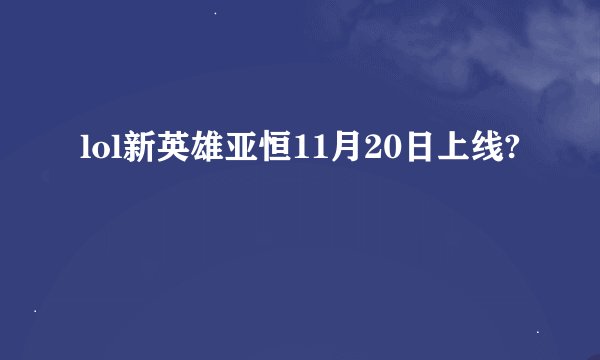 lol新英雄亚恒11月20日上线?
