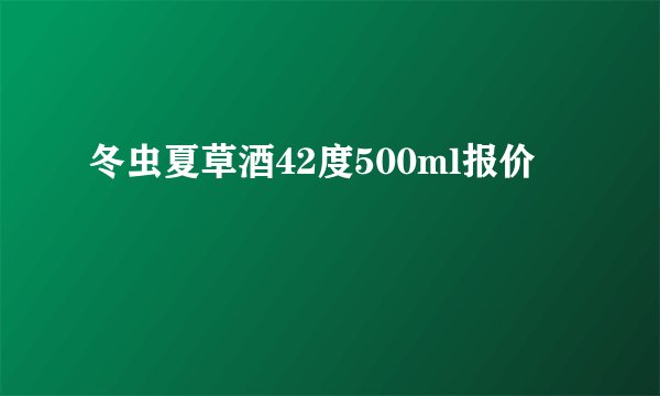 冬虫夏草酒42度500ml报价
