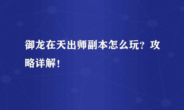 御龙在天出师副本怎么玩？攻略详解！