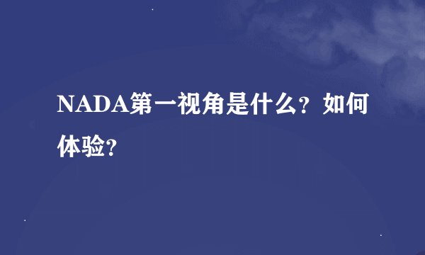 NADA第一视角是什么？如何体验？