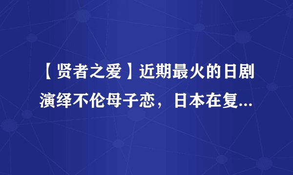 【贤者之爱】近期最火的日剧演绎不伦母子恋，日本在复仇题材上无人能敌