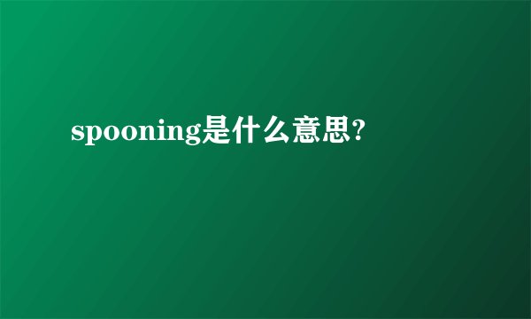 spooning是什么意思?
