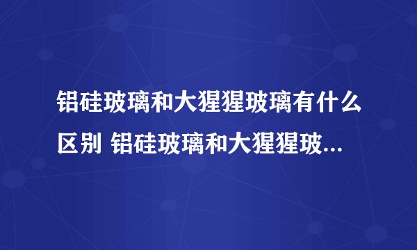 铝硅玻璃和大猩猩玻璃有什么区别 铝硅玻璃和大猩猩玻璃怎么分
