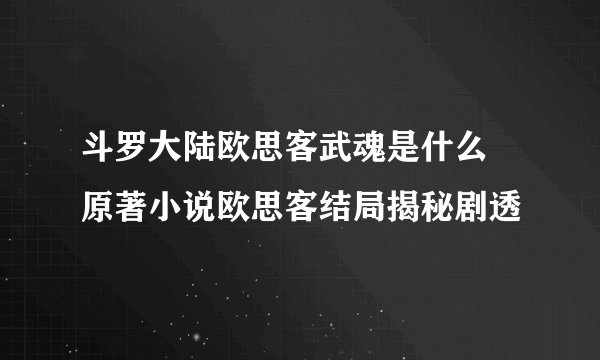 斗罗大陆欧思客武魂是什么 原著小说欧思客结局揭秘剧透