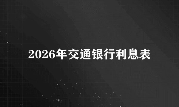 2026年交通银行利息表