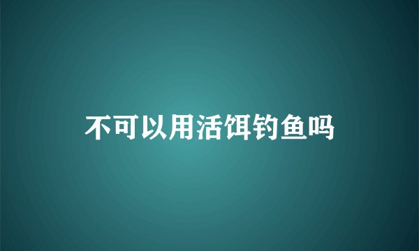 不可以用活饵钓鱼吗