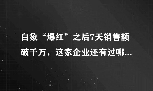 白象“爆红”之后7天销售额破千万，这家企业还有过哪些出圈的表现？