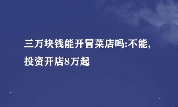 三万块钱能开冒菜店吗:不能,投资开店8万起