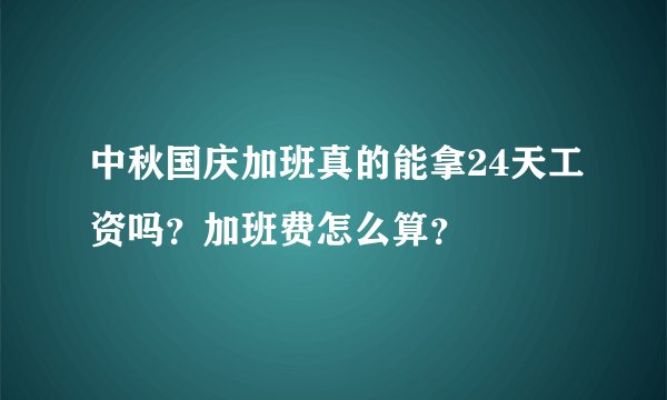 中秋国庆加班真的能拿24天工资吗？加班费怎么算？
