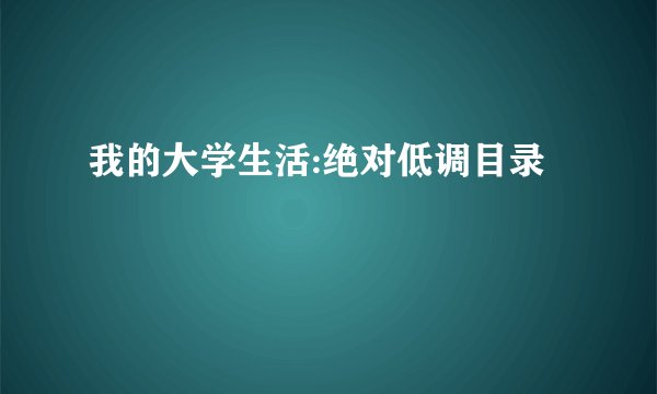 我的大学生活:绝对低调目录