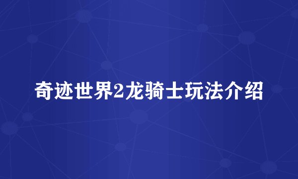 奇迹世界2龙骑士玩法介绍