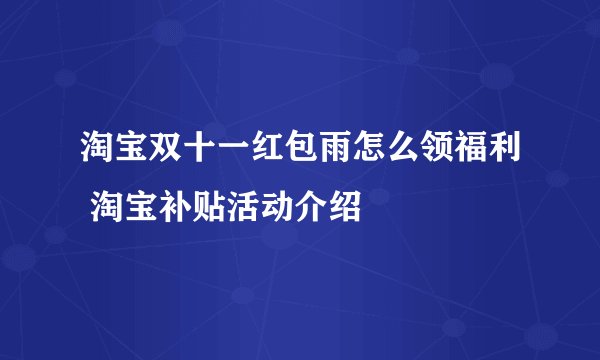 淘宝双十一红包雨怎么领福利 淘宝补贴活动介绍