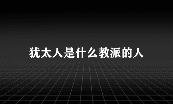 犹太人是什么教派的人