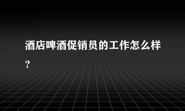 酒店啤酒促销员的工作怎么样？