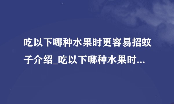 吃以下哪种水果时更容易招蚊子介绍_吃以下哪种水果时更容易招蚊子是什么