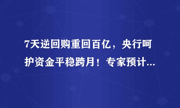 7天逆回购重回百亿，央行呵护资金平稳跨月！专家预计仍有降准降息可能