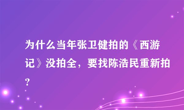 为什么当年张卫健拍的《西游记》没拍全，要找陈浩民重新拍？