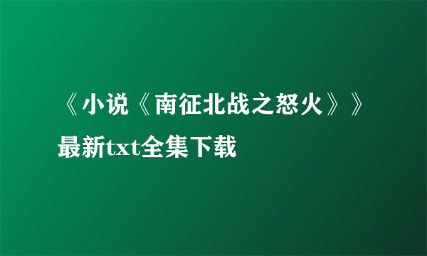 《小说《南征北战之怒火》》最新txt全集下载