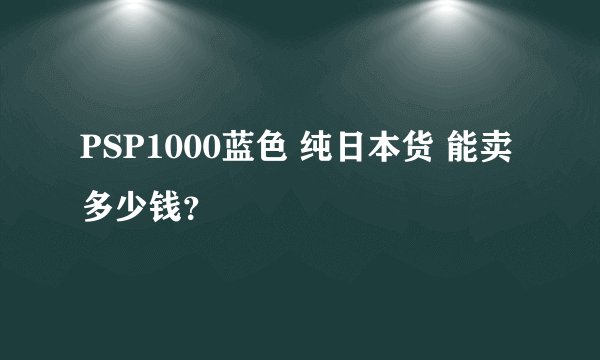 PSP1000蓝色 纯日本货 能卖多少钱？