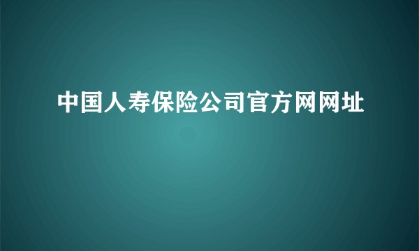 中国人寿保险公司官方网网址