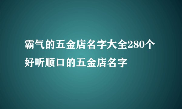 霸气的五金店名字大全280个 好听顺口的五金店名字