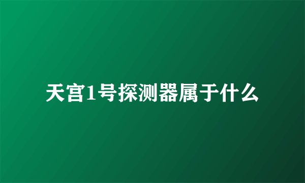 天宫1号探测器属于什么