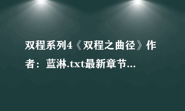 双程系列4《双程之曲径》作者：蓝淋.txt最新章节/全集txt免费下载