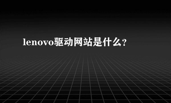 lenovo驱动网站是什么?