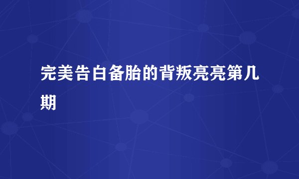 完美告白备胎的背叛亮亮第几期