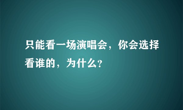 只能看一场演唱会，你会选择看谁的，为什么？
