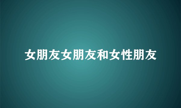 女朋友女朋友和女性朋友