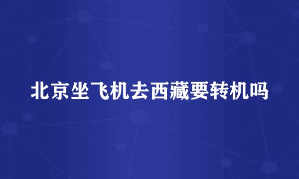 北京坐飞机去西藏要转机吗