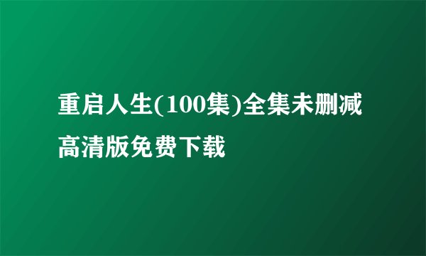 重启人生(100集)全集未删减高清版免费下载