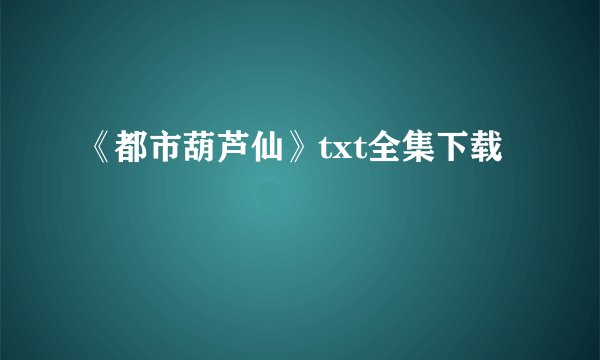 《都市葫芦仙》txt全集下载