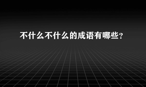不什么不什么的成语有哪些？