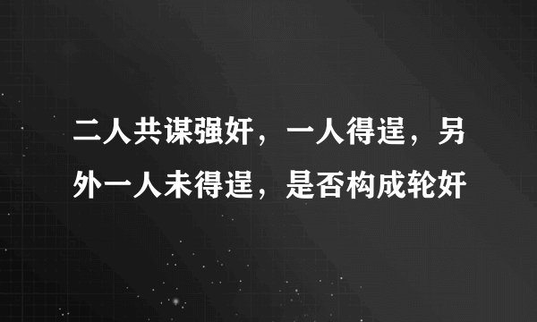 二人共谋强奸，一人得逞，另外一人未得逞，是否构成轮奸